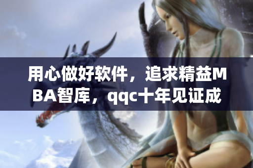 用心做好软件，追求精益MBA智库，qqc十年见证成长