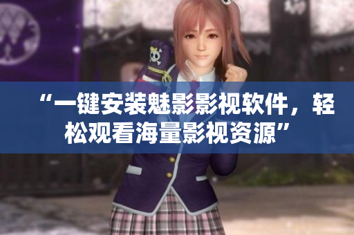 “一键安装魅影影视软件，轻松观看海量影视资源”