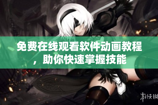免费在线观看软件动画教程，助你快速掌握技能