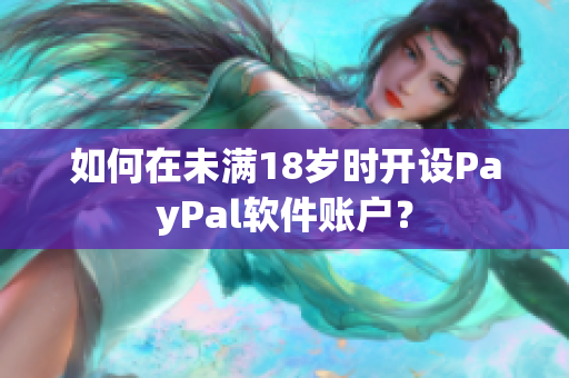 如何在未满18岁时开设PayPal软件账户？