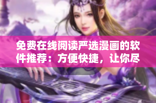 免费在线阅读严选漫画的软件推荐：方便快捷，让你尽情畅读