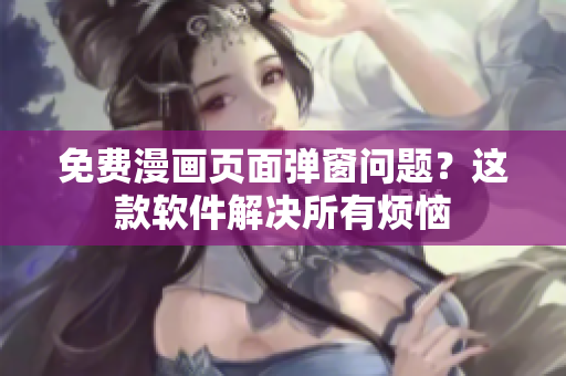 免费漫画页面弹窗问题？这款软件解决所有烦恼