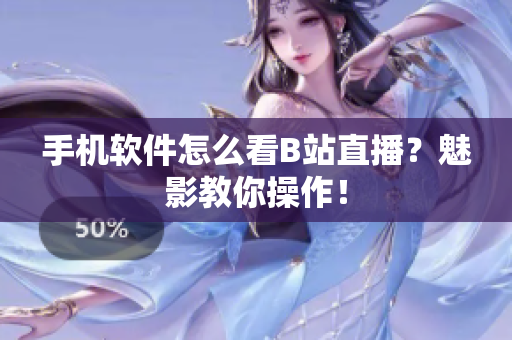 手机软件怎么看B站直播？魅影教你操作！