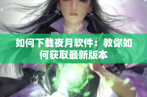 如何下载夜月软件：教你如何获取最新版本