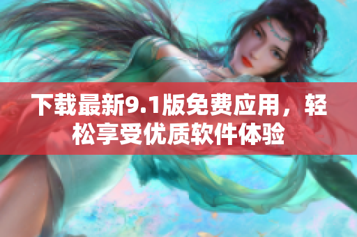 下载最新9.1版免费应用，轻松享受优质软件体验