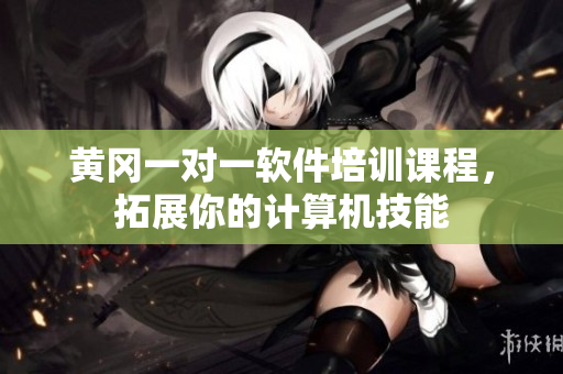 黄冈一对一软件培训课程，拓展你的计算机技能
