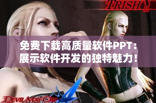 免费下载高质量软件PPT：展示软件开发的独特魅力！