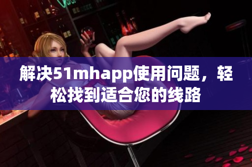 解决51mhapp使用问题，轻松找到适合您的线路