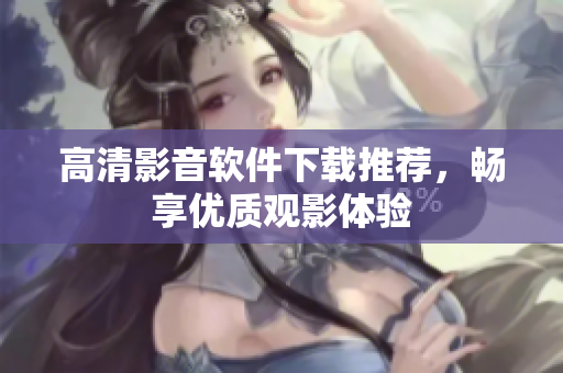 高清影音软件下载推荐，畅享优质观影体验