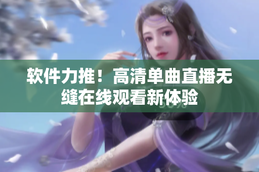 软件力推！高清单曲直播无缝在线观看新体验