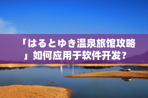 「はるとゆき温泉旅馆攻略」如何应用于软件开发？