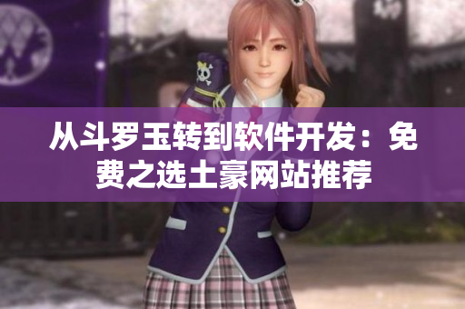 从斗罗玉转到软件开发：免费之选土豪网站推荐
