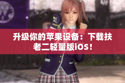 升级你的苹果设备：下载扶老二轻量版iOS！