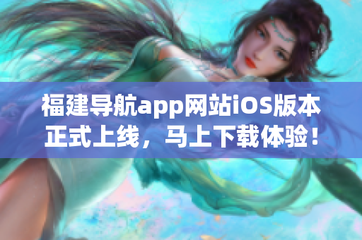 福建导航app网站iOS版本正式上线，马上下载体验！