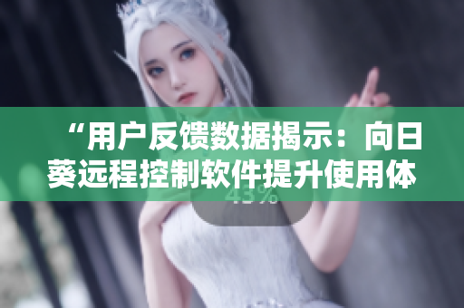 “用户反馈数据揭示：向日葵远程控制软件提升使用体验”