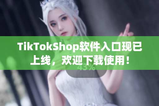 TikTokShop软件入口现已上线，欢迎下载使用！