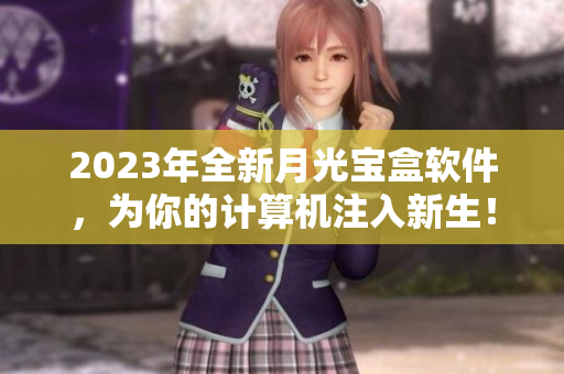 2023年全新月光宝盒软件，为你的计算机注入新生！