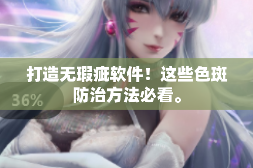 打造无瑕疵软件！这些色斑防治方法必看。