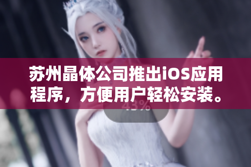 苏州晶体公司推出iOS应用程序，方便用户轻松安装。