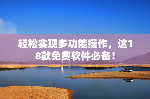 轻松实现多功能操作，这18款免费软件必备！