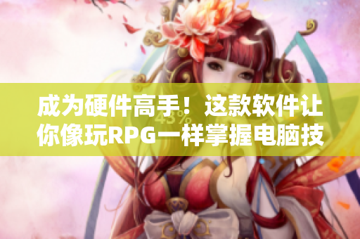 成为硬件高手！这款软件让你像玩RPG一样掌握电脑技能