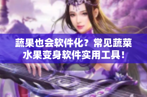 蔬果也会软件化？常见蔬菜水果变身软件实用工具！