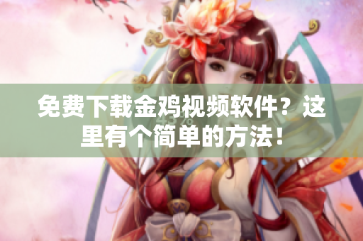 免费下载金鸡视频软件？这里有个简单的方法！