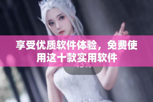 享受优质软件体验，免费使用这十款实用软件