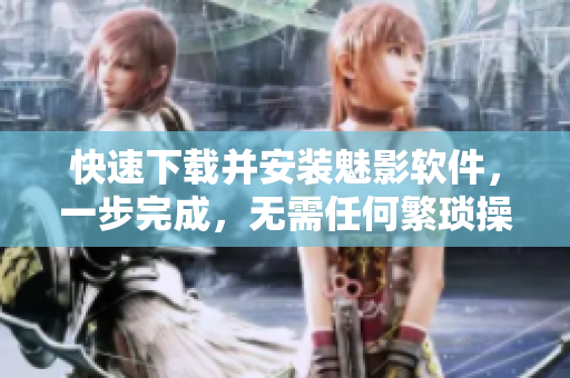 快速下载并安装魅影软件，一步完成，无需任何繁琐操作
