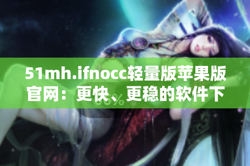 51mh.ifnocc轻量版苹果版官网：更快、更稳的软件下载平台
