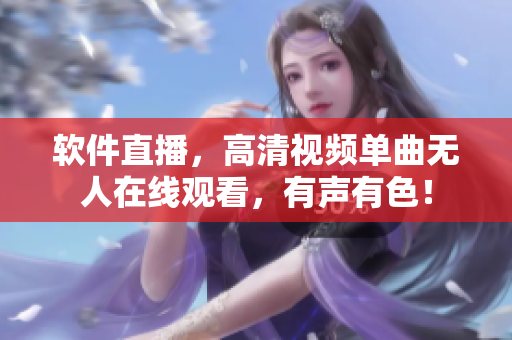 软件直播，高清视频单曲无人在线观看，有声有色！