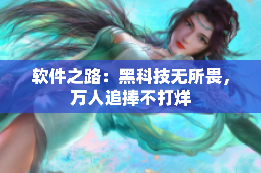 软件之路：黑科技无所畏，万人追捧不打烊