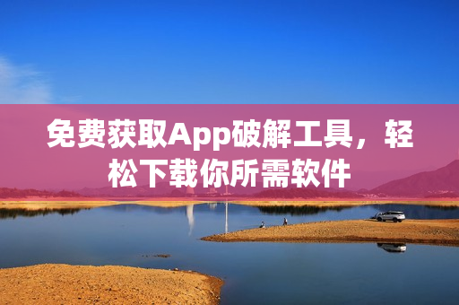 免费获取App破解工具，轻松下载你所需软件