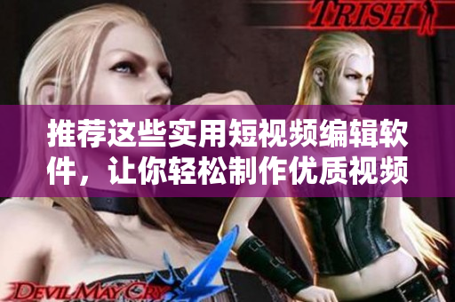推荐这些实用短视频编辑软件，让你轻松制作优质视频！