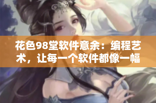 花色98堂软件意余：编程艺术，让每一个软件都像一幅艺术品！