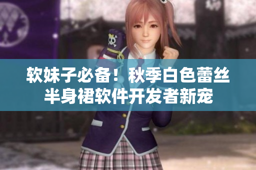 软妹子必备！秋季白色蕾丝半身裙软件开发者新宠