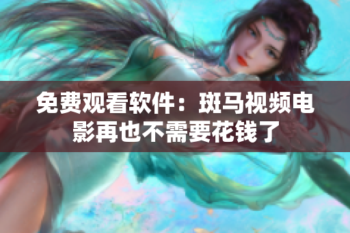 免费观看软件：斑马视频电影再也不需要花钱了