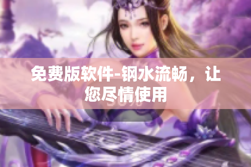免费版软件-钢水流畅，让您尽情使用