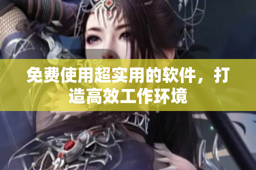 免费使用超实用的软件，打造高效工作环境