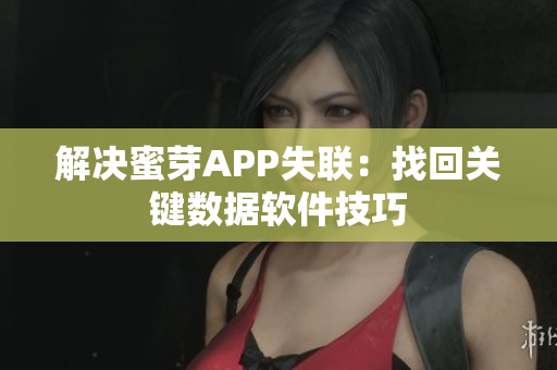 解决蜜芽APP失联：找回关键数据软件技巧