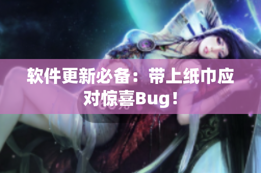 软件更新必备：带上纸巾应对惊喜Bug！