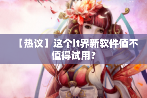 【热议】这个it界新软件值不值得试用？
