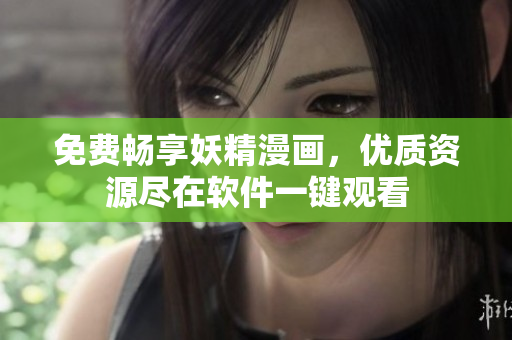 免费畅享妖精漫画，优质资源尽在软件一键观看