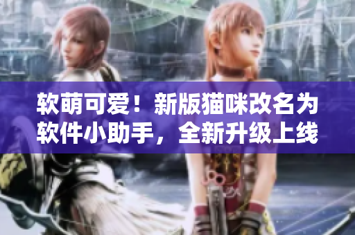 软萌可爱！新版猫咪改名为软件小助手，全新升级上线