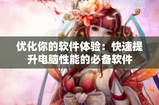 优化你的软件体验：快速提升电脑性能的必备软件