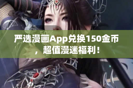 严选漫画App兑换150金币，超值漫迷福利！