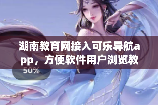湖南教育网接入可乐导航app，方便软件用户浏览教育资源