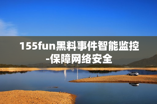 155fun黑料事件智能监控-保障网络安全