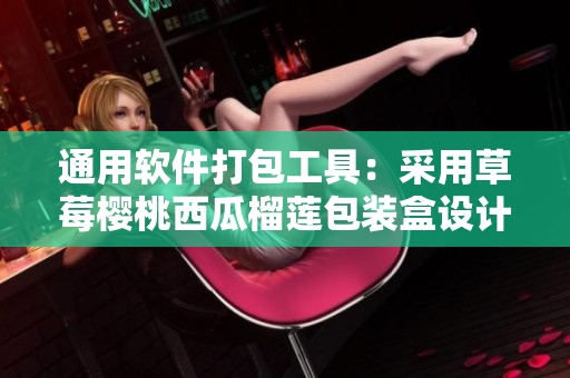 通用软件打包工具：采用草莓樱桃西瓜榴莲包装盒设计方案