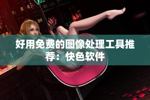 好用免费的图像处理工具推荐：快色软件
